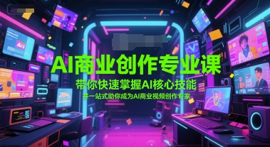 AI商业创作专业课，带你快速掌握AI核心技能，并一站式助你成为AI商业视频创作专家-网赚联盟