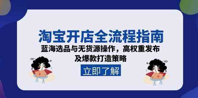 淘宝开店全流程指南，蓝海选品与无货源操作，高权重发布及爆款打造策略-网赚联盟