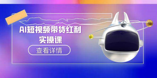 （15137期）AI短视频带货红利实操，抖音算法与流量分配机制，AI辅助脚本生成实操指南-网赚联盟
