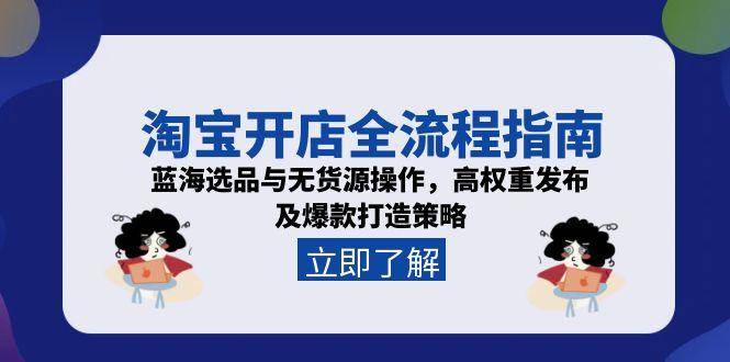 （15134期）淘宝开店全流程指南，蓝海选品与无货源操作，高权重发布及爆款打造策略-网赚联盟