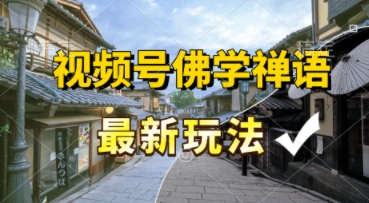 视频号佛学禅语最新玩法，纯原创视频，每天1小时，月入过W，适合宝妈、上班族、大学生-网赚联盟