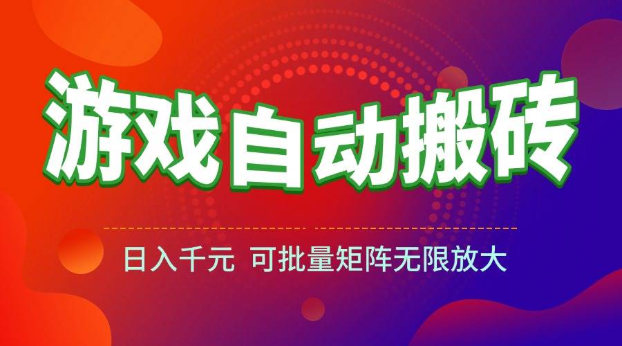 （15148期）游戏全自动搬砖项目，日入千元 ，可批量矩阵无限放大-网赚联盟