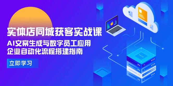 实体店同城获客实战课，AI文案生成与数字员工应用,企业自动化流程搭建指南-网赚联盟