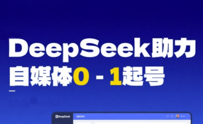 DeepSeek赋能自媒体0-1起号，从AI工具实操到变现-网赚联盟