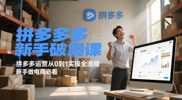 拼多多新手破局课，拼多多运营从0到1实操全流程，新手做电商必看-网赚联盟