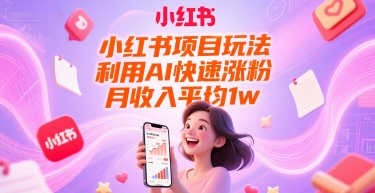 小红书项目玩法，利用AI快速涨粉，月收入平均1w+-网赚联盟