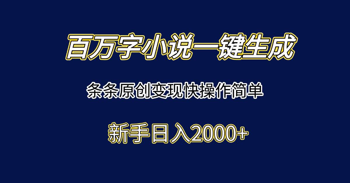 （15164期）百万字小说一键生成，条条原创变现快操作简单新手日入2000+-网赚联盟