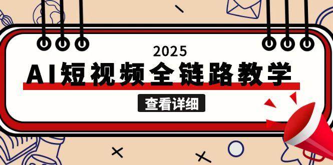 2025AI短视频全链路教学，文案图片视频生成，解决自媒体创作痛点-网赚联盟
