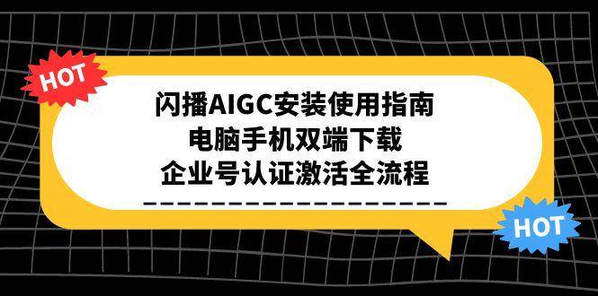闪播AIGC安装使用指南，电脑手机双端下载，企业号认证激活全流程-网赚联盟