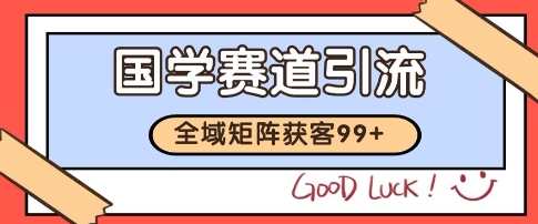 国学赛道精准拓客，自热矩阵日引99+ 获客SOP【揭秘】-网赚联盟