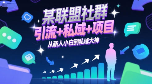 某联盟社群，引流+私域+项目，从新人小白到私域大神-网赚联盟