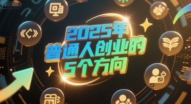 付费文章：2025年普通人创业的5个方向-网赚联盟