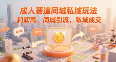 成人赛道同城私域玩法，利润高，同城引流，私域成交-网赚联盟