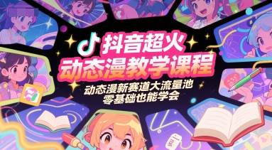 抖音超火动态漫教学课程，动态漫新赛道大流量池，零基础也能学会-网赚联盟