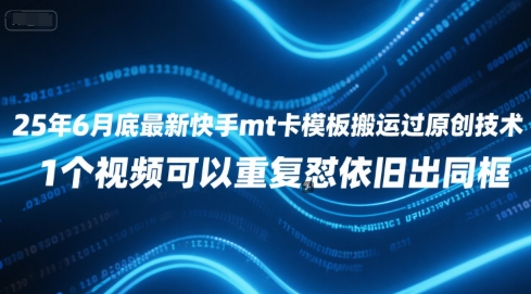 25年6月底最新快手mt卡模板搬运过原创技术，1个视频可以重复怼依旧出同框-网赚联盟