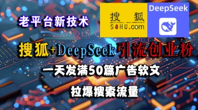 搜狐+DeepSeek引流创业粉，老平台新技术，一天发满50篇广告软文，拉爆搜索流量-网赚联盟