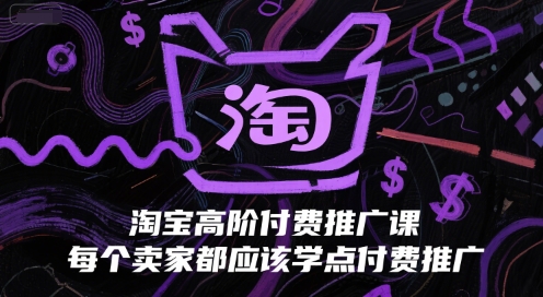 淘宝高阶付费推广课，每个卖家都应该学点付费推广-网赚联盟