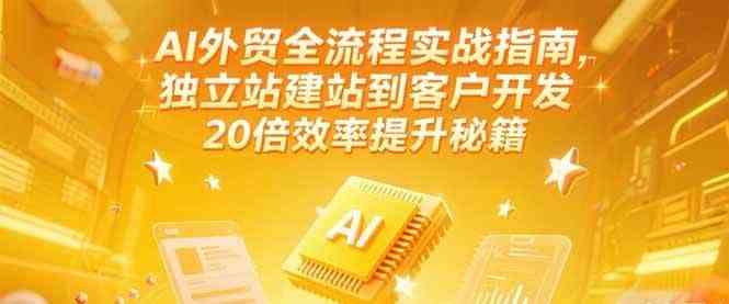 AI外贸全流程实战指南，独立站建站到客户开发，20倍效率提升秘籍(更新6月)-网赚联盟