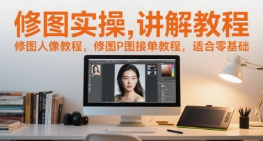 修图实操讲解教程，修图人像教程，修图P图接单教程，适合零基础-网赚联盟