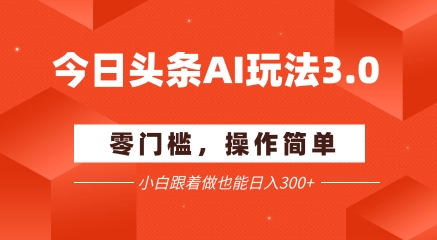 今日头条爆文玩法3.0 配合AI工具轻松矩阵 小白也能日入3张+-网赚联盟
