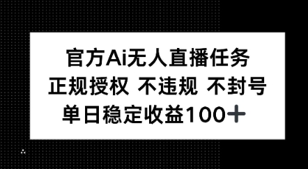 官方Ai无人直播任务，正规授权 不违规 不封号，单日稳定收益1张+-网赚联盟