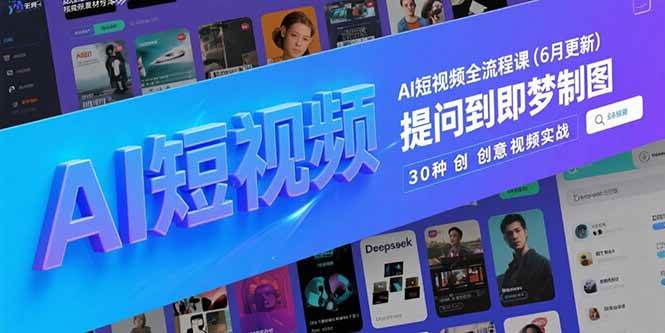 （15194期）AI短视频全流程课(6月更新)，Deepseek提问到即梦制图，30种创意视频实战-网赚联盟