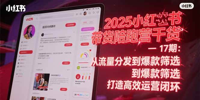 （15193期）2025小红书带货陪跑营干货-17期：从流量分发到爆款筛选 打造高效运营闭环-网赚联盟