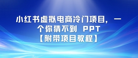 小红书虚拟电商冷门项目，一个你猜不到 PPT【附带项目教程】-网赚联盟
