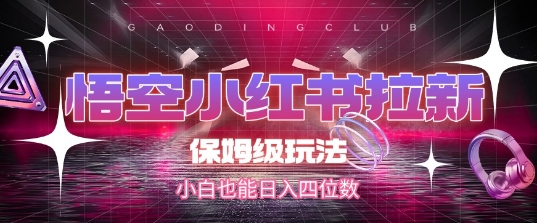 悟空小红书拉新，保姆级玩法，小白也能日入四位数-网赚联盟