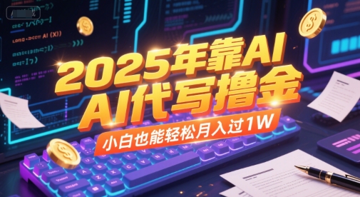 2025年靠AI代写撸金，小白也能轻松月入过1W-网赚联盟