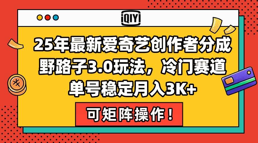 （15208期）25年最新爱奇艺创作者分成野路子3.0玩法，冷门赛道，单号稳定月入3K+，…-网赚联盟