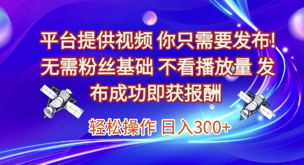 平台提供视频，你只需要发布， 无需粉丝基础，不看播放量，发布成功即获报酬，日入3张【揭秘】-网赚联盟