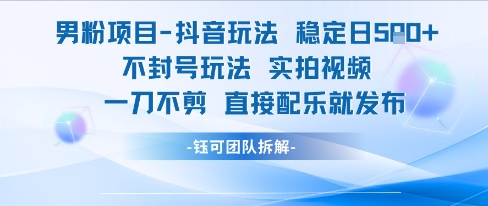 男粉项目抖音玩法稳定日收5张实拍视频一刀不剪直接配乐就发布不封号玩法-网赚联盟