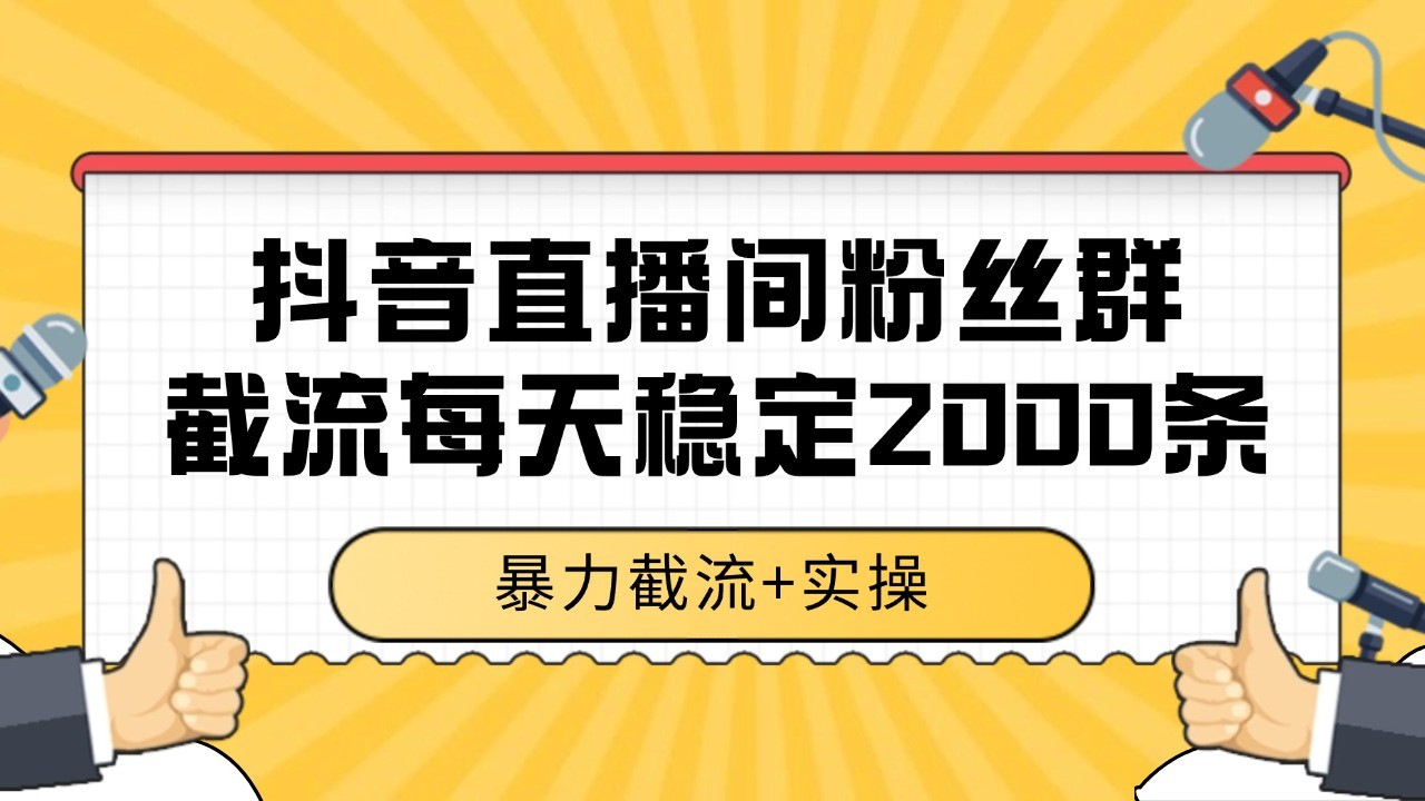 抖音直播间粉丝群截流，稳定采集数据全行业通用 2000+数据一天-网赚联盟