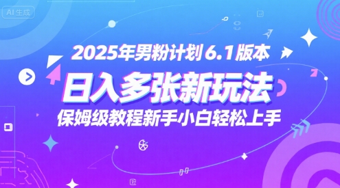 2025年男粉计划6.1版本，日入多张新玩法，保姆级教程新手小白轻松上手，适合宝妈学生兼职，副业首选-网赚联盟