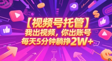 【视频号托管 】我出视频，你出账号，每天5分钟发布，最高躺挣2W+【揭秘】-网赚联盟