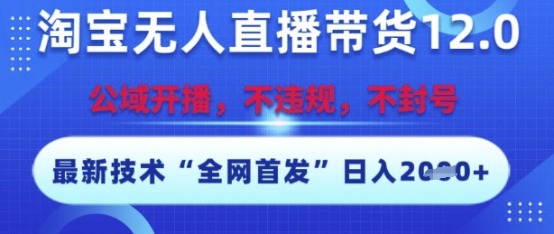 淘宝无人直播带货12.0，最新技术，不封号，不违规，操作简单，开播爆单，日入多张【揭秘】-网赚联盟