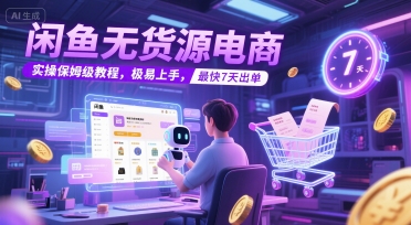 闲鱼无货源电商，实操保姆级教程，极易上手，最快7天出单-网赚联盟