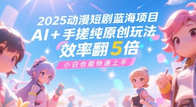 2025动漫短剧蓝海项目，AI+手搓纯原创玩法，效率翻5倍，小白也能快速上手-网赚联盟