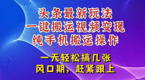 今日头条最新玩法，一键搬运视频也能轻松变现，随随便便就爆百W流量，新风口新玩法-网赚联盟