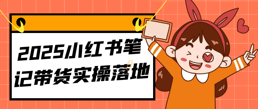 2025小红书笔记带货实操落地-网赚联盟
