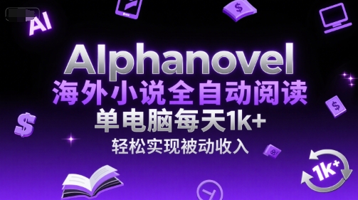 AIphanovel海外小说全自动阅读，单电脑每天1k+，轻松实现被动收入【揭秘】-网赚联盟
