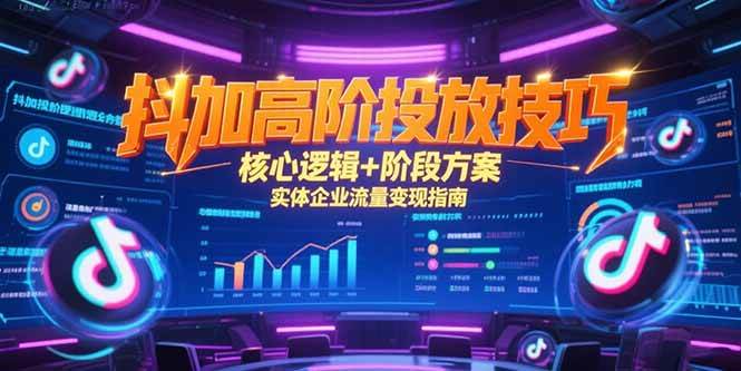 （15240期）抖加高阶投放技巧，核心逻辑+阶段方案，实体企业流量变现指南-网赚联盟