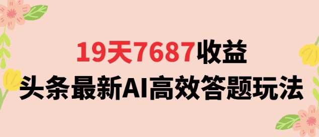 19天7687收益，头条最新AI高效答题玩法，新手小白可无脑上手操作-网赚联盟