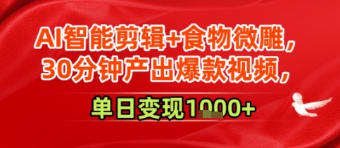 AI智能剪辑+食物微雕，30分钟产出爆款视频，单日变现多张-网赚联盟