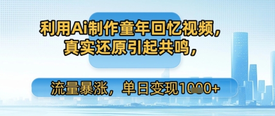 利用Ai制作童年回忆视频，真实还原引起共鸣，流量暴涨，单日变现多张-网赚联盟