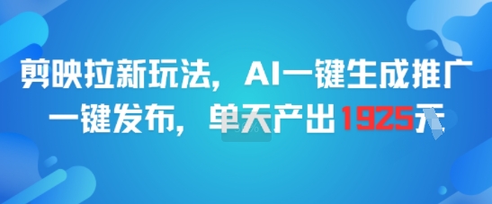 剪映拉新玩法，AI一键生成推广，一键发布，单天最高产出1925-网赚联盟