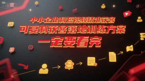 中小企业利用短视频精准获客，可复制获客落地训练方案，做好短视频，一定要看完-网赚联盟