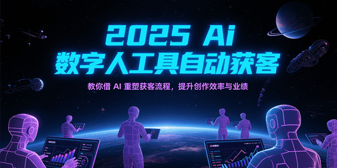 2025Ai数字人工具自动获客，教你借AI重塑获客流程，提升创作效率与业绩-网赚联盟