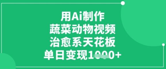 用ai制作蔬菜动物视频，治愈天花板，单日变现多张-网赚联盟